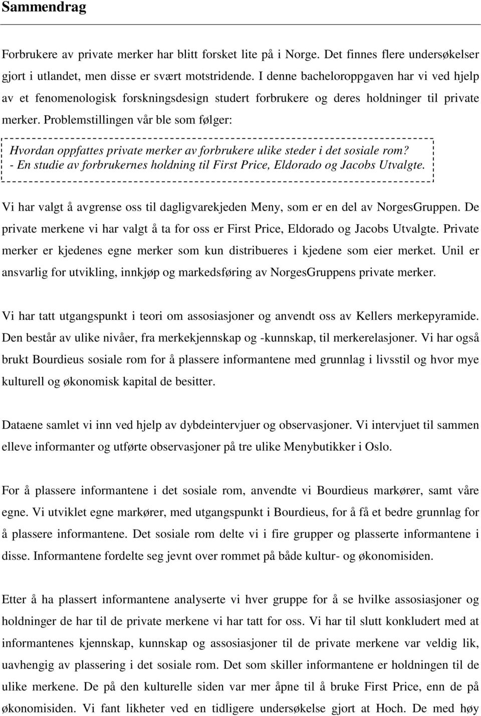 Problemstillingen vår ble som følger: Hvordan oppfattes private merker av forbrukere ulike steder i det sosiale rom? - En studie av forbrukernes holdning til First Price, Eldorado og Jacobs Utvalgte.