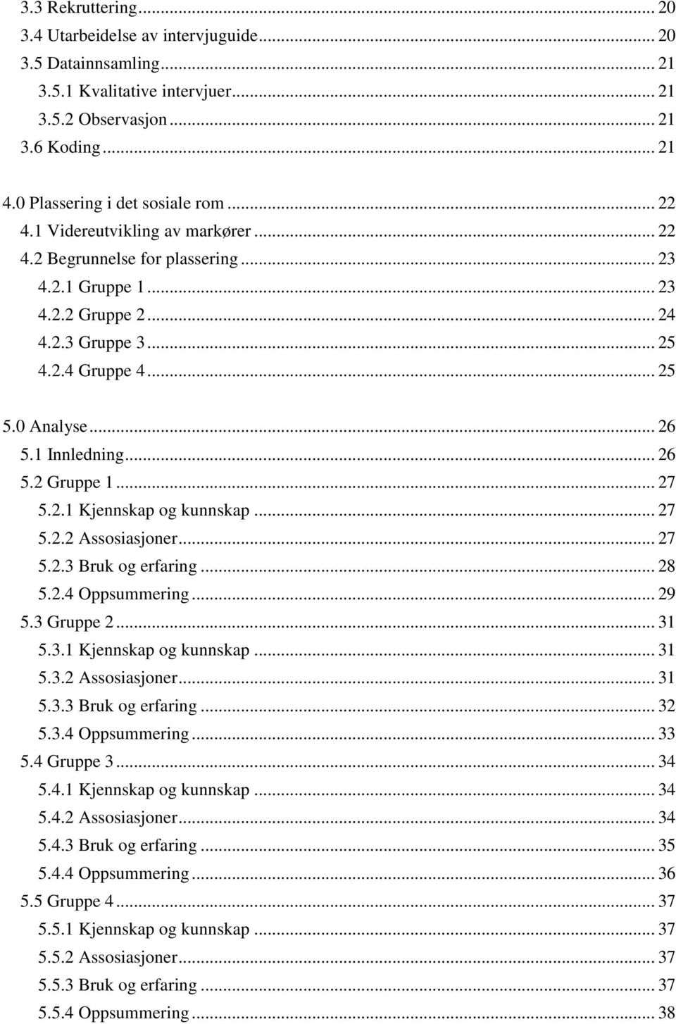 .. 26 5.2 Gruppe 1... 27 5.2.1 Kjennskap og kunnskap... 27 5.2.2 Assosiasjoner... 27 5.2.3 Bruk og erfaring... 28 5.2.4 Oppsummering... 29 5.3 Gruppe 2... 31 5.3.1 Kjennskap og kunnskap... 31 5.3.2 Assosiasjoner... 31 5.3.3 Bruk og erfaring... 32 5.