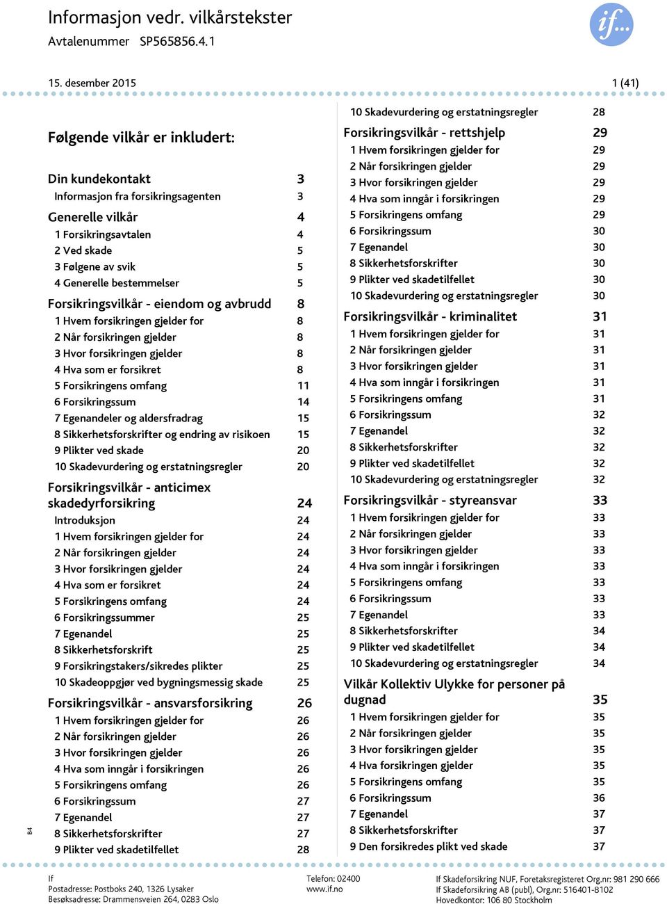 bestemmelser 5 Forsikringsvilkår - eiendom og avbrudd 8 1 Hvem forsikringen gjelder for 8 2 Når forsikringen gjelder 8 3 Hvor forsikringen gjelder 8 4 Hva som er forsikret 8 5 Forsikringens omfang 11