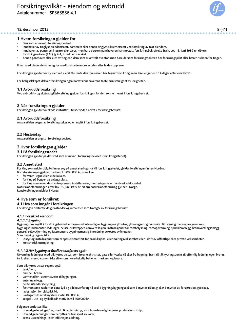 Innehaver av panterett i løsøre eller varer, men bare dersom panthaveren har mottatt forsikringsbekreftelse fra If. Lov 16. juni 1989 nr. 69 om forsikringsavtaler (FAL), 7-1, 3. ledd er fraveket.