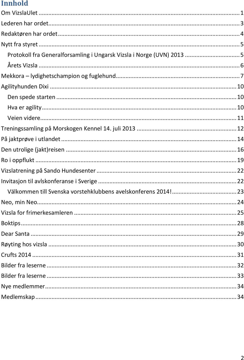 .. 12 På jaktprøve i utlandet... 14 Den utrolige (jakt)reisen... 16 Ro i oppflukt... 19 Vizslatrening på Sando Hundesenter... 22 Invitasjon til avlskonferanse i Sverige.