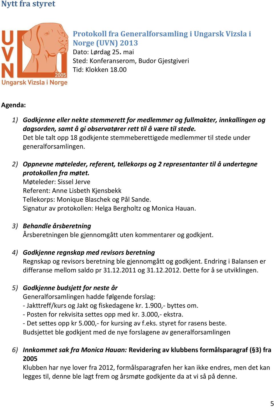 Det ble talt opp 18 godkjente stemmeberettigede medlemmer til stede under generalforsamlingen. 2) Oppnevne møteleder, referent, tellekorps og 2 representanter til å undertegne protokollen fra møtet.