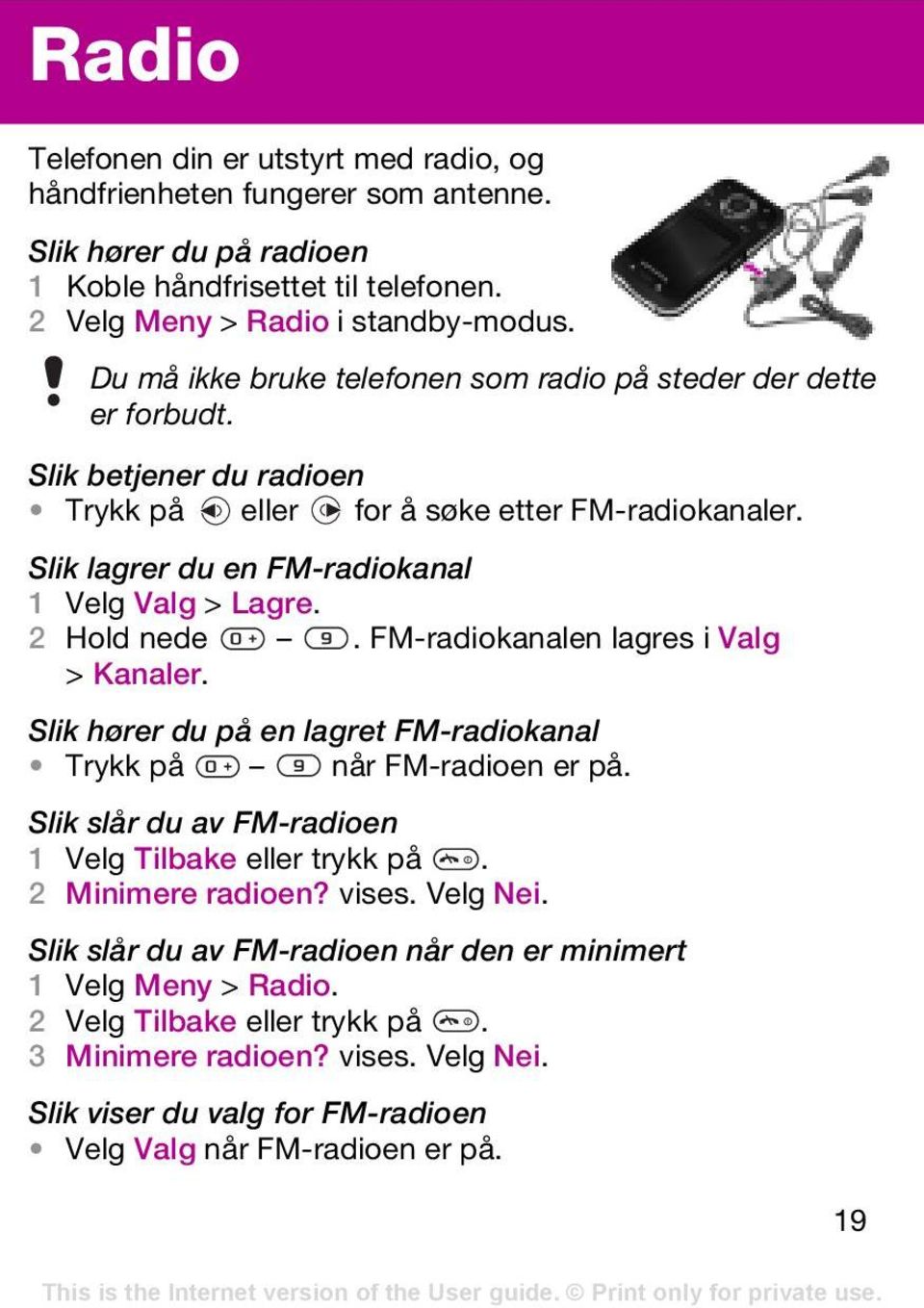 2 Hold nede. FM-radiokanalen lagres i Valg > Kanaler. Slik hører du på en lagret FM-radiokanal Trykk på når FM-radioen er på. Slik slår du av FM-radioen 1 Velg Tilbake eller trykk på.