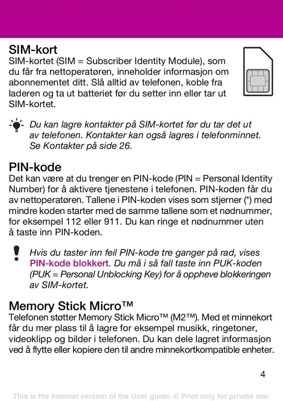 Kontakter kan også lagres i telefonminnet. Se Kontakter på side 26. PIN-kode Det kan være at du trenger en PIN-kode (PIN = Personal Identity Number) for å aktivere tjenestene i telefonen.