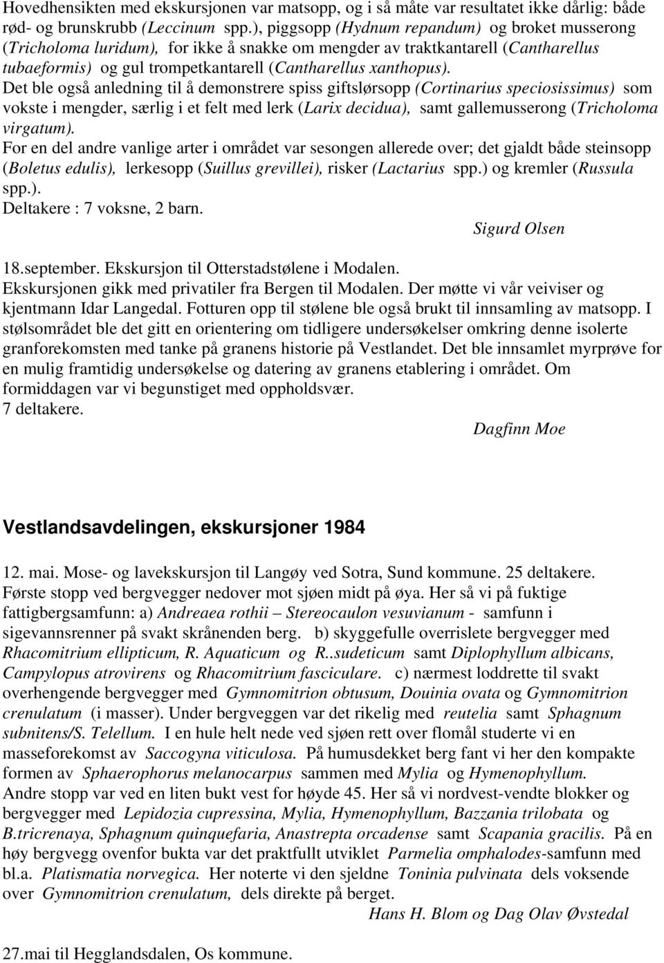 Det ble også anledning til å demonstrere spiss giftslørsopp (Cortinarius speciosissimus) som vokste i mengder, særlig i et felt med lerk (Larix decidua), samt gallemusserong (Tricholoma virgatum).