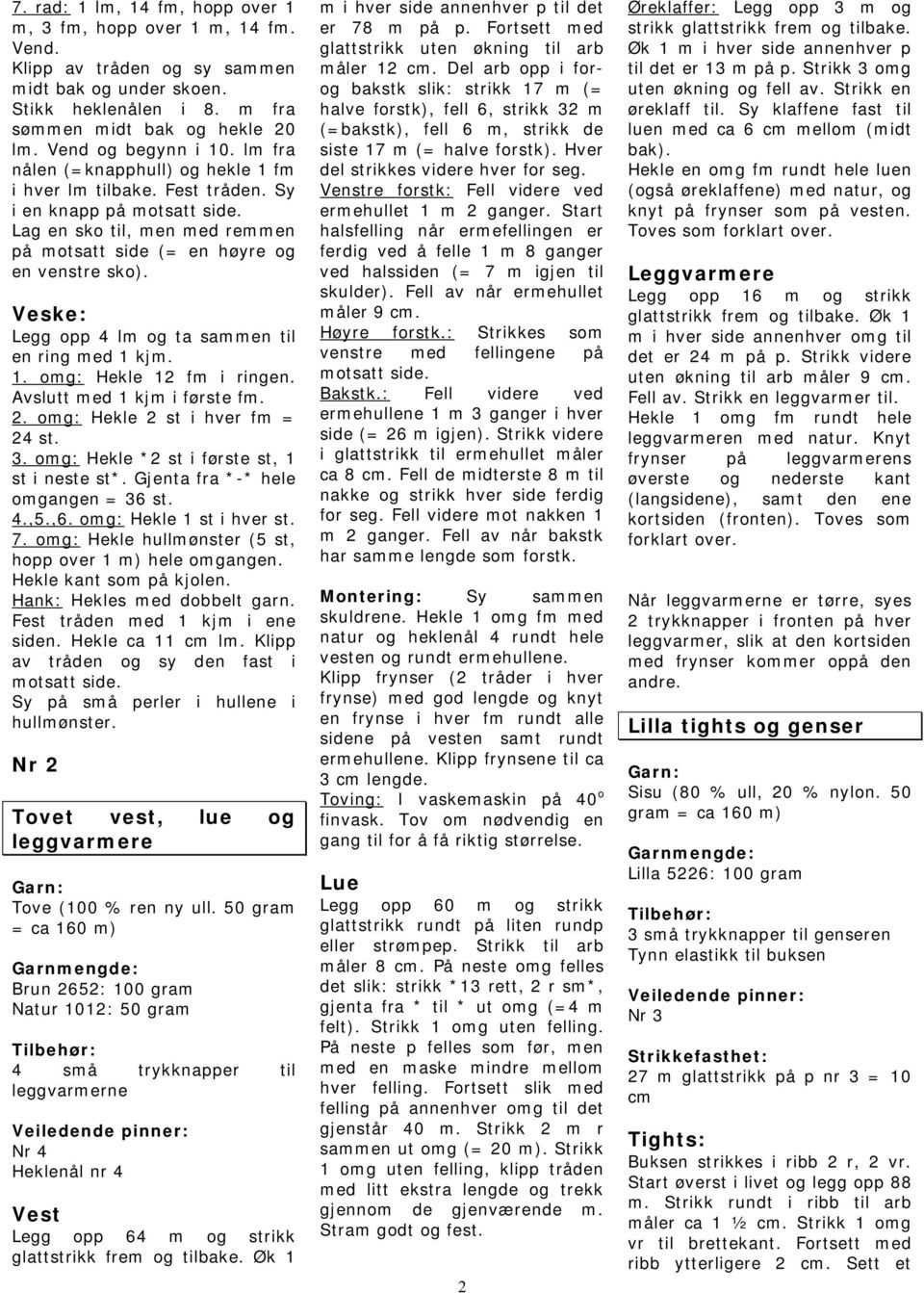 Lag en sko til, men med remmen på motsatt side (= en høyre og en venstre sko). Veske: Legg opp 4 lm og ta sammen til en ring med 1 kjm. 1. omg: Hekle 12 fm i ringen. Avslutt med 1 kjm i første fm. 2.