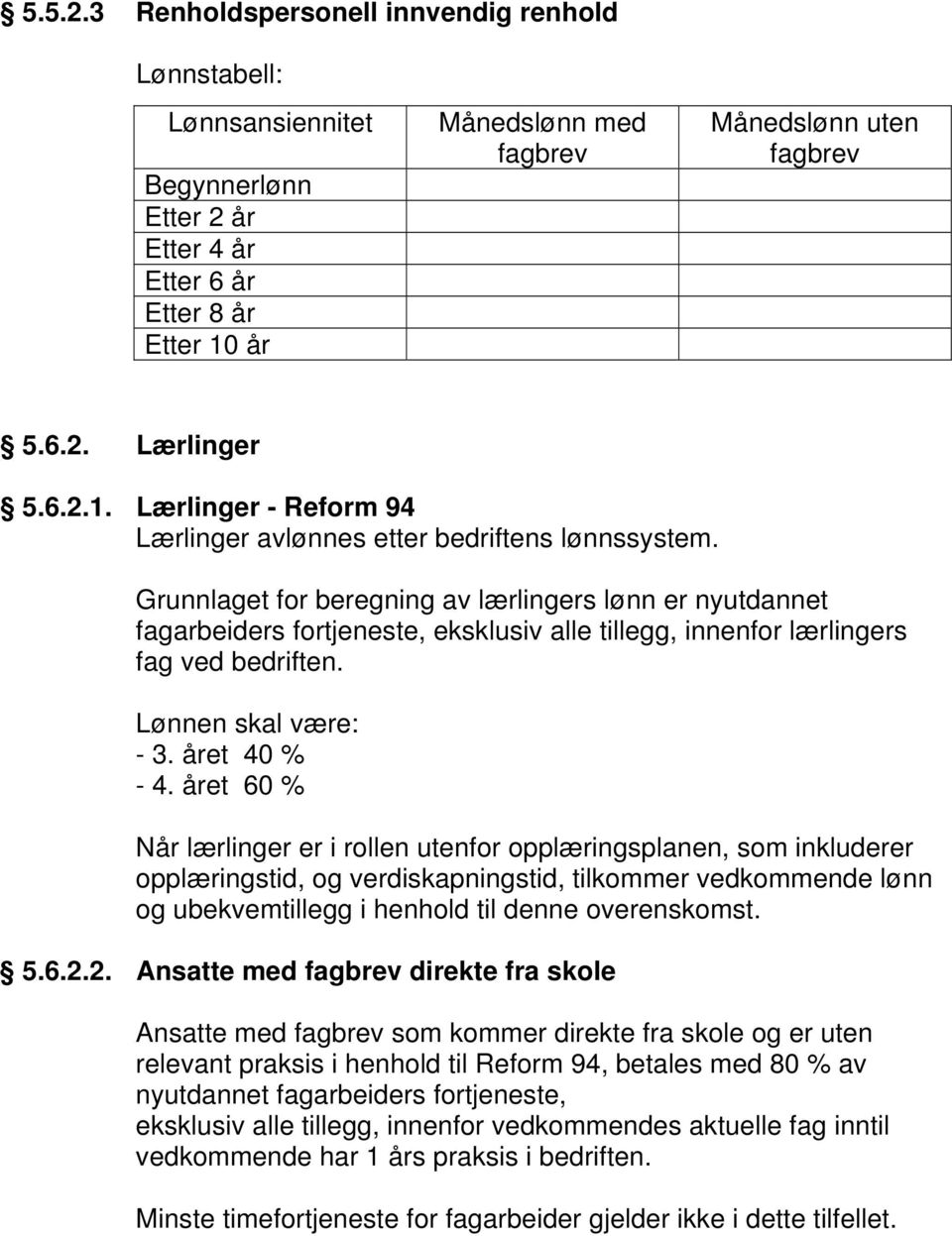 Grunnlaget for beregning av lærlingers lønn er nyutdannet fagarbeiders fortjeneste, eksklusiv alle tillegg, innenfor lærlingers fag ved bedriften. Lønnen skal være: - 3. året 40 % - 4.