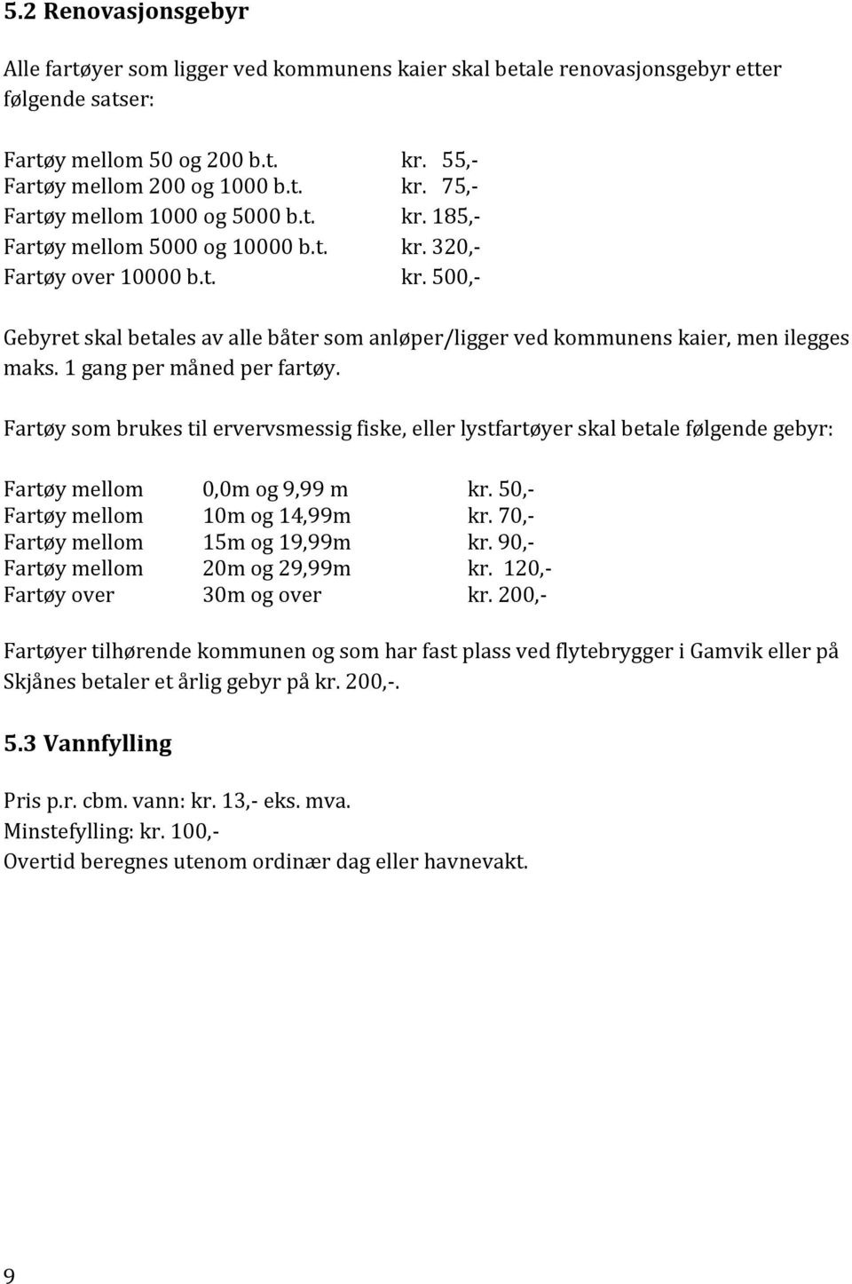 1 gang per måned per fartøy. Fartøy som brukes til ervervsmessig fiske, eller lystfartøyer skal betale følgende gebyr: Fartøy mellom 0,0m og 9,99 m kr. 50,- Fartøy mellom 10m og 14,99m kr.