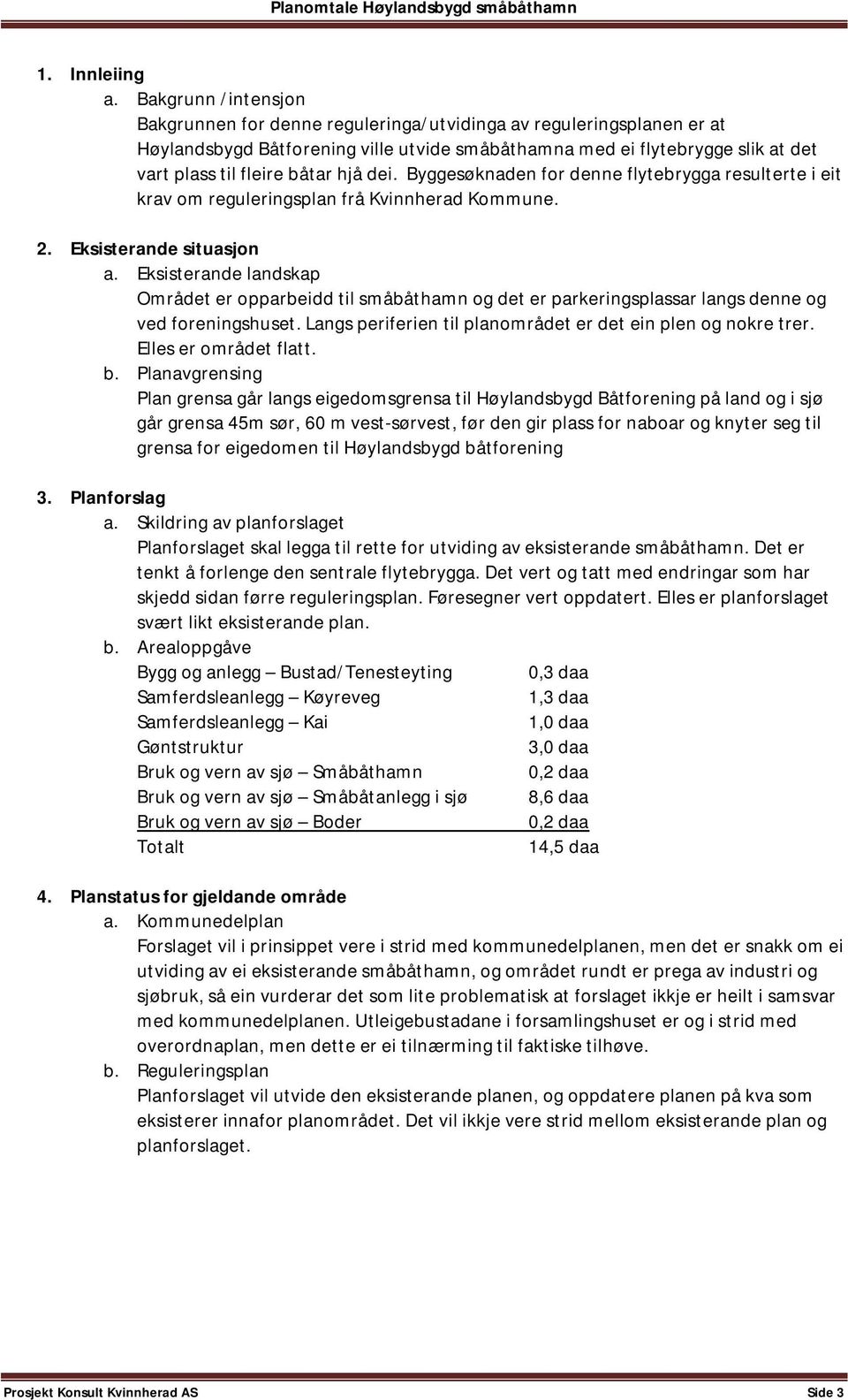 hjå dei. Byggesøknaden for denne flytebrygga resulterte i eit krav om reguleringsplan frå Kvinnherad Kommune. 2. Eksisterande situasjon a.