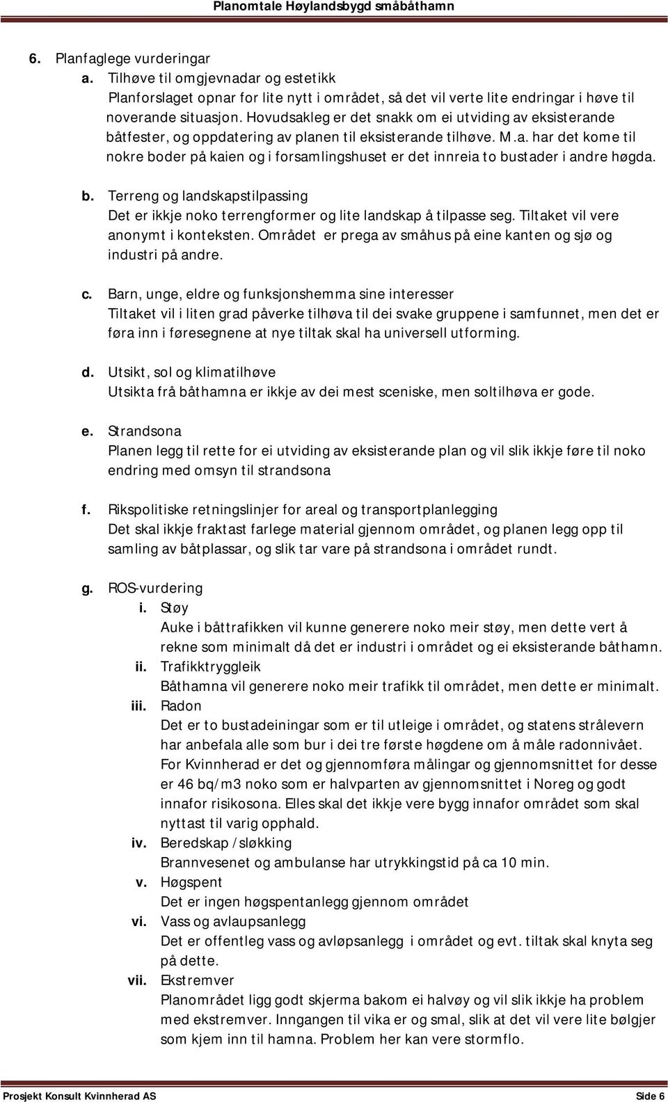 b. Terreng og landskapstilpassing Det er ikkje noko terrengformer og lite landskap å tilpasse seg. Tiltaket vil vere anonymt i konteksten.