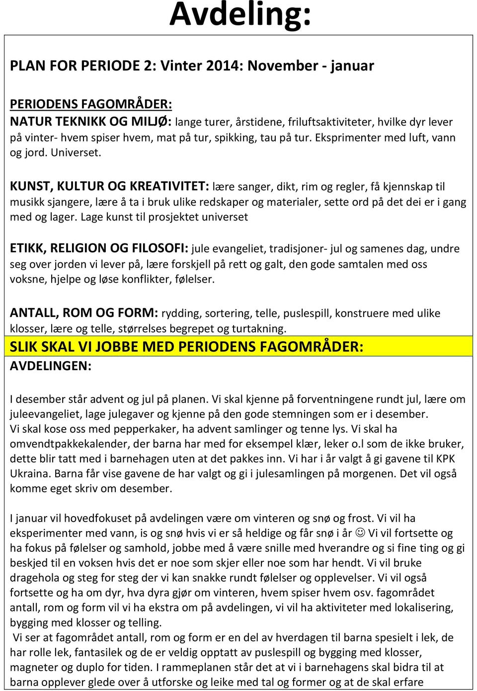 KUNST, KULTUR OG KREATIVITET: lære sanger, dikt, rim og regler, få kjennskap til musikk sjangere, lære å ta i bruk ulike redskaper og materialer, sette ord på det dei er i gang med og lager.