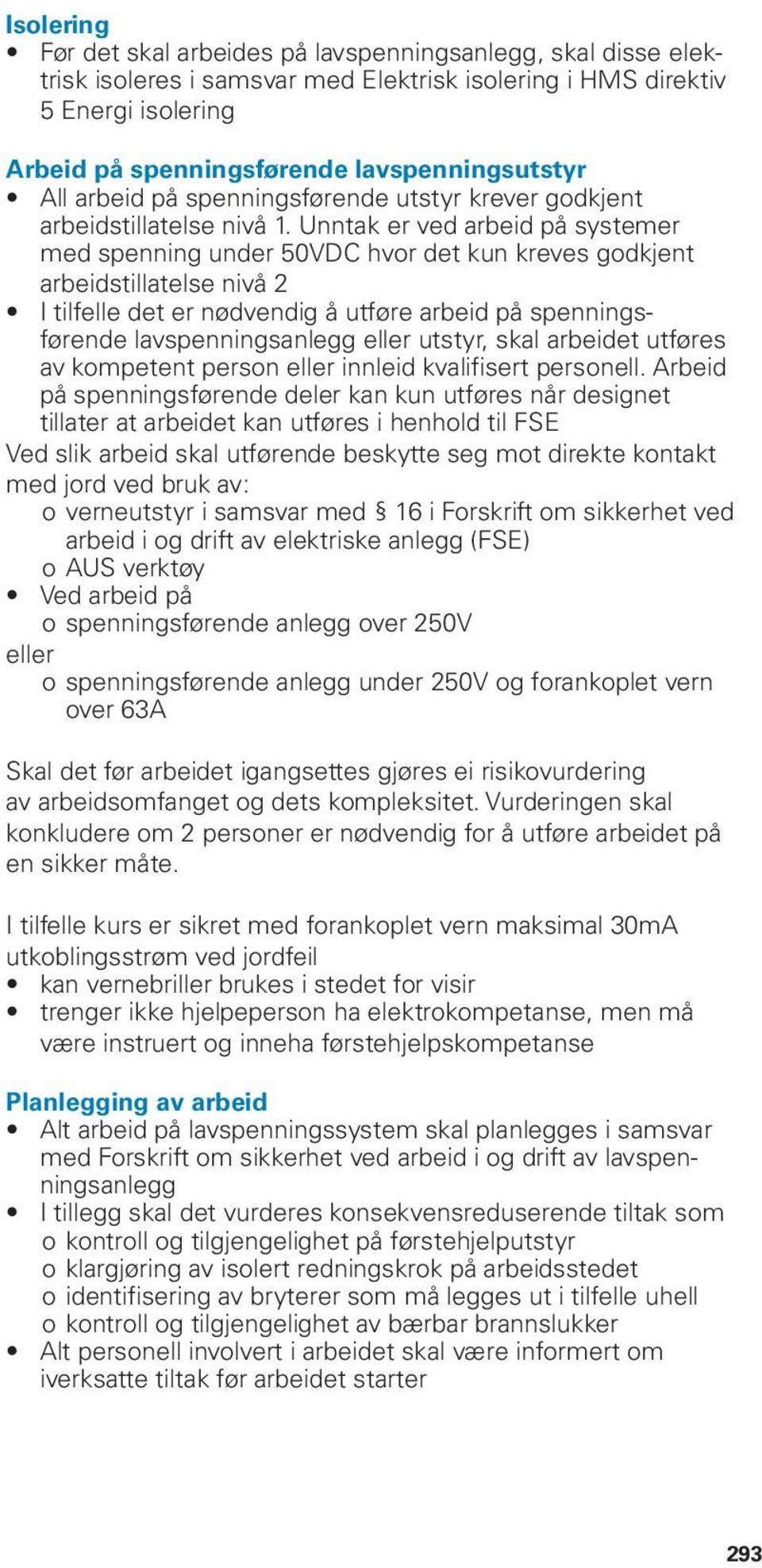 Unntak er ved arbeid på systemer med spenning under 50VDC hvor det kun kreves godkjent arbeidstillatelse nivå 2 I tilfelle det er nødvendig å utføre arbeid på spenningsførende lavspenningsanlegg