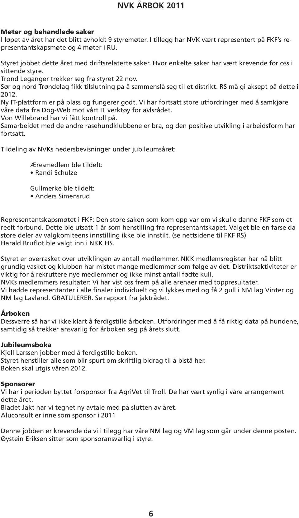 Sør og nord Trøndelag fikk tilslutning på å sammenslå seg til et distrikt. RS må gi aksept på dette i 2012. Ny IT-plattform er på plass og fungerer godt.