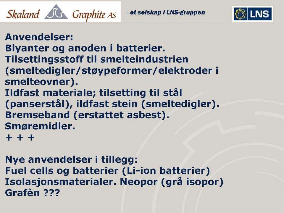 Ildfast materiale; tilsetting til stål (panserstål), ildfast stein (smeltedigler).