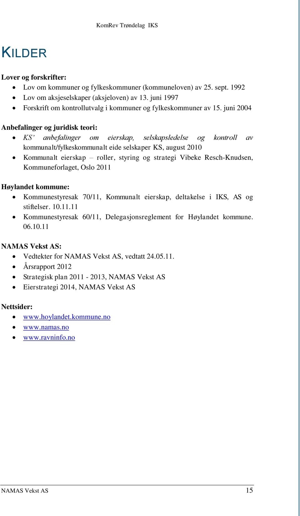 juni 2004 Anbefalinger og juridisk teori: KS anbefalinger om eierskap, selskapsledelse og kontroll av kommunalt/fylkeskommunalt eide selskaper KS, august 2010 Kommunalt eierskap roller, styring og