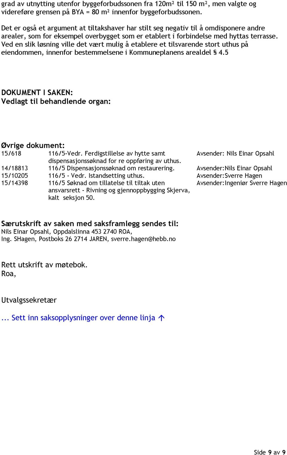 Ved en slik løsning ville det vært mulig å etablere et tilsvarende stort uthus på eiendommen, innenfor bestemmelsene i Kommuneplanens arealdel 4.