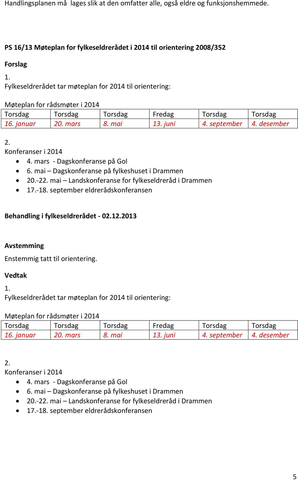 Konferanser i 2014 4. mars - Dagskonferanse på Gol 6. mai Dagskonferanse på fylkeshuset i Drammen 20.-22. mai Landskonferanse for fylkeseldreråd i Drammen 17.-18.