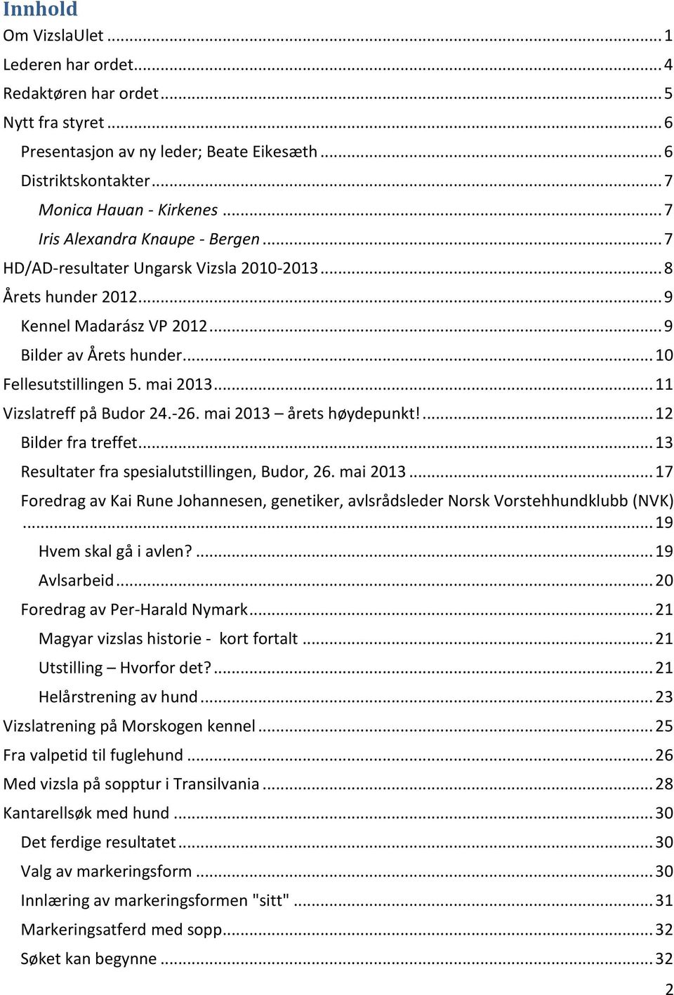 .. 11 Vizslatreff på Budor 24.-26. mai 2013 årets høydepunkt!... 12 Bilder fra treffet... 13 Resultater fra spesialutstillingen, Budor, 26. mai 2013... 17 Foredrag av Kai Rune Johannesen, genetiker, avlsrådsleder Norsk Vorstehhundklubb (NVK).