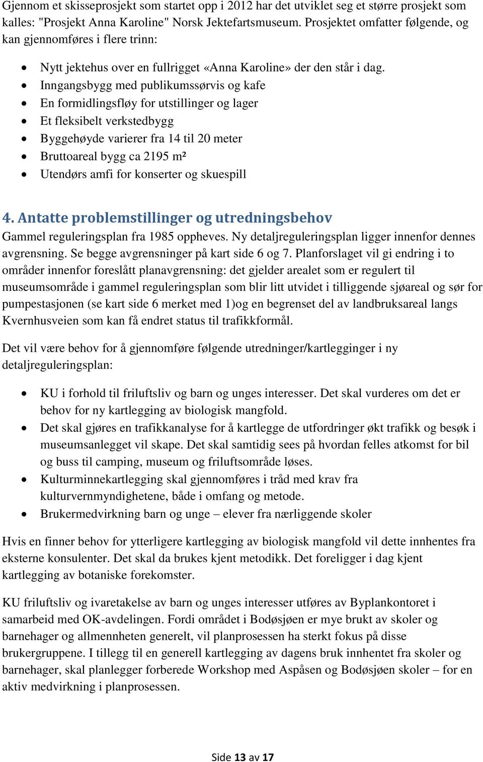 Inngangsbygg med publikumssørvis og kafe En formidlingsfløy for utstillinger og lager Et fleksibelt verkstedbygg Byggehøyde varierer fra 14 til 20 meter Bruttoareal bygg ca 2195 m² Utendørs amfi for