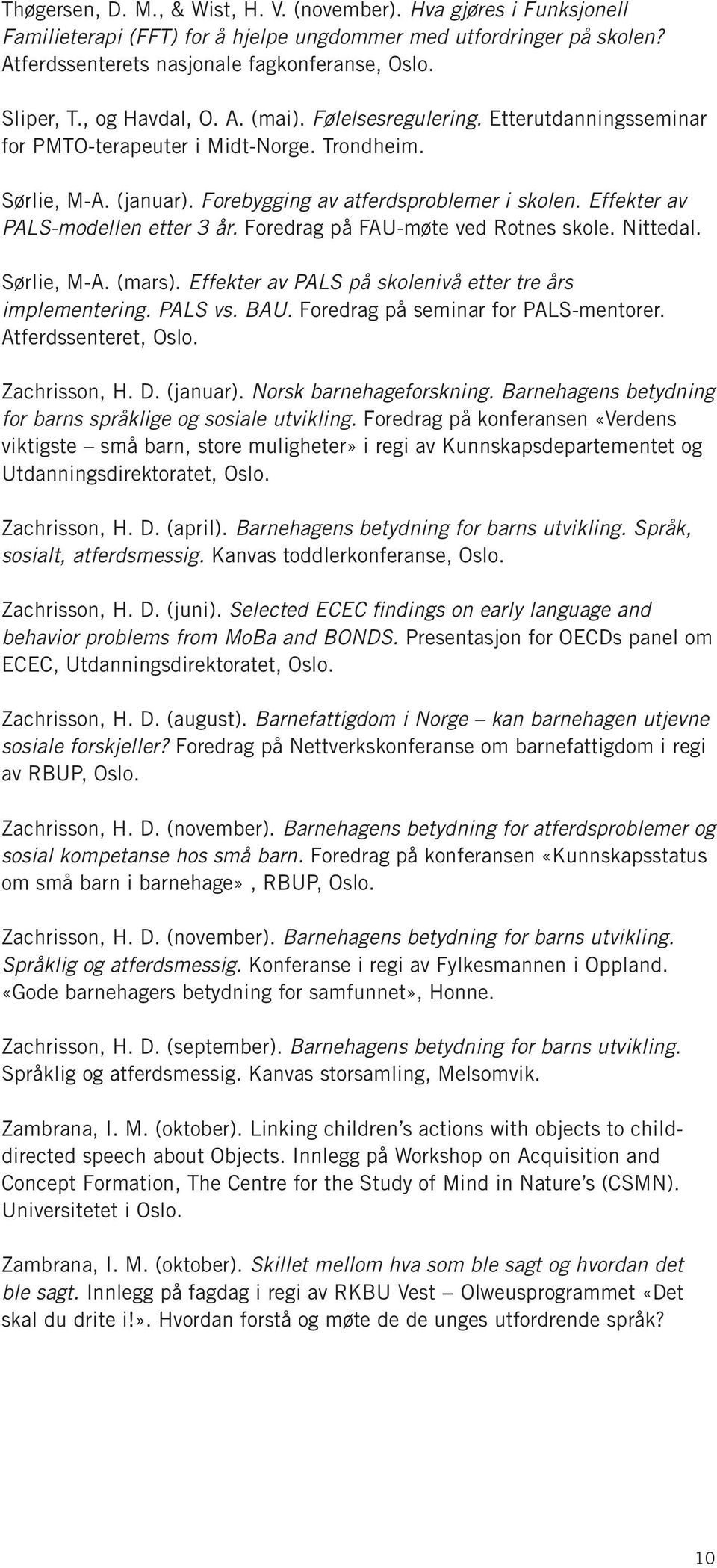 Effekter av PALS-modellen etter 3 år. Foredrag på FAU-møte ved Rotnes skole. Nittedal. Sørlie, M-A. (mars). Effekter av PALS på skolenivå etter tre års implementering. PALS vs. BAU.