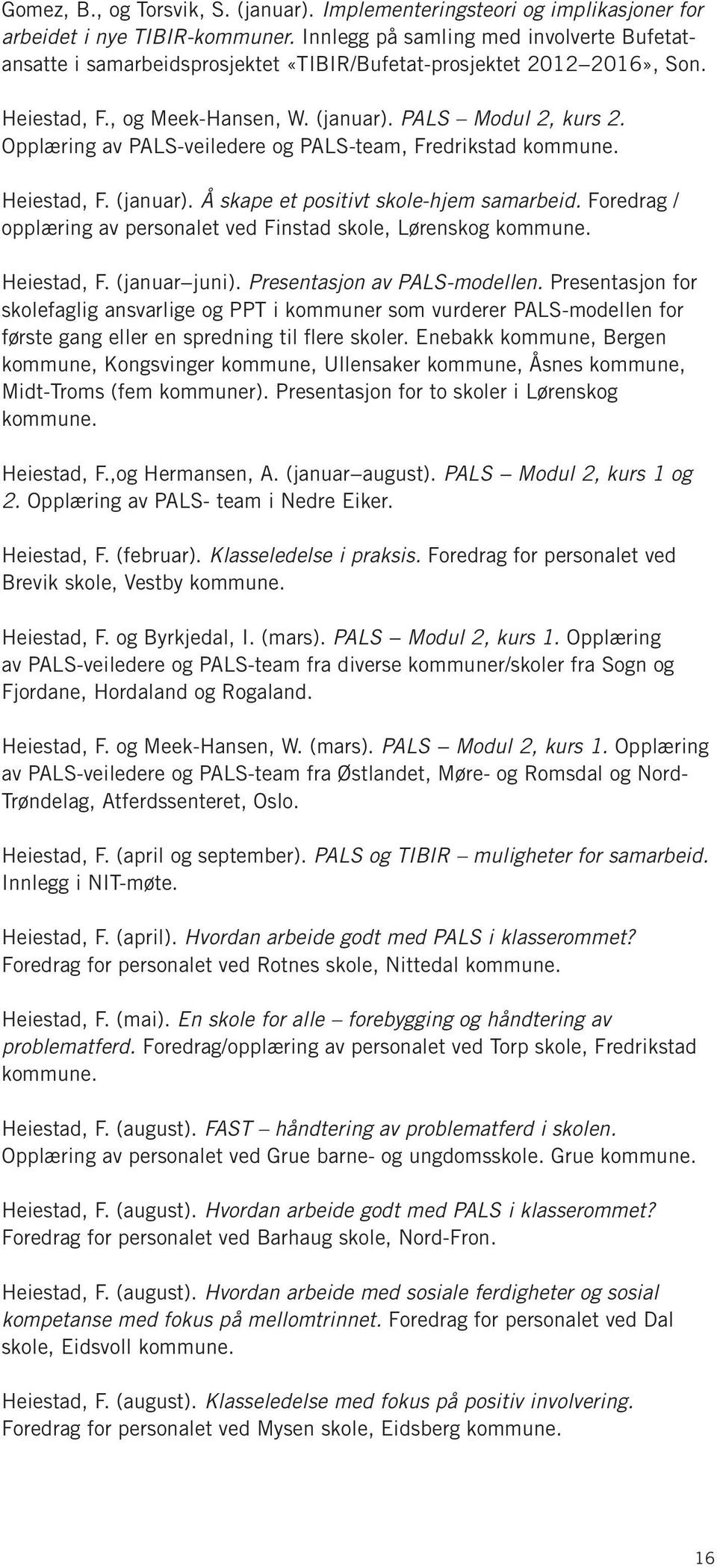 Opplæring av PALS-veiledere og PALS-team, Fredrikstad kommune. Heiestad, F. (januar). Å skape et positivt skole-hjem samarbeid. Foredrag / opplæring av personalet ved Finstad skole, Lørenskog kommune.