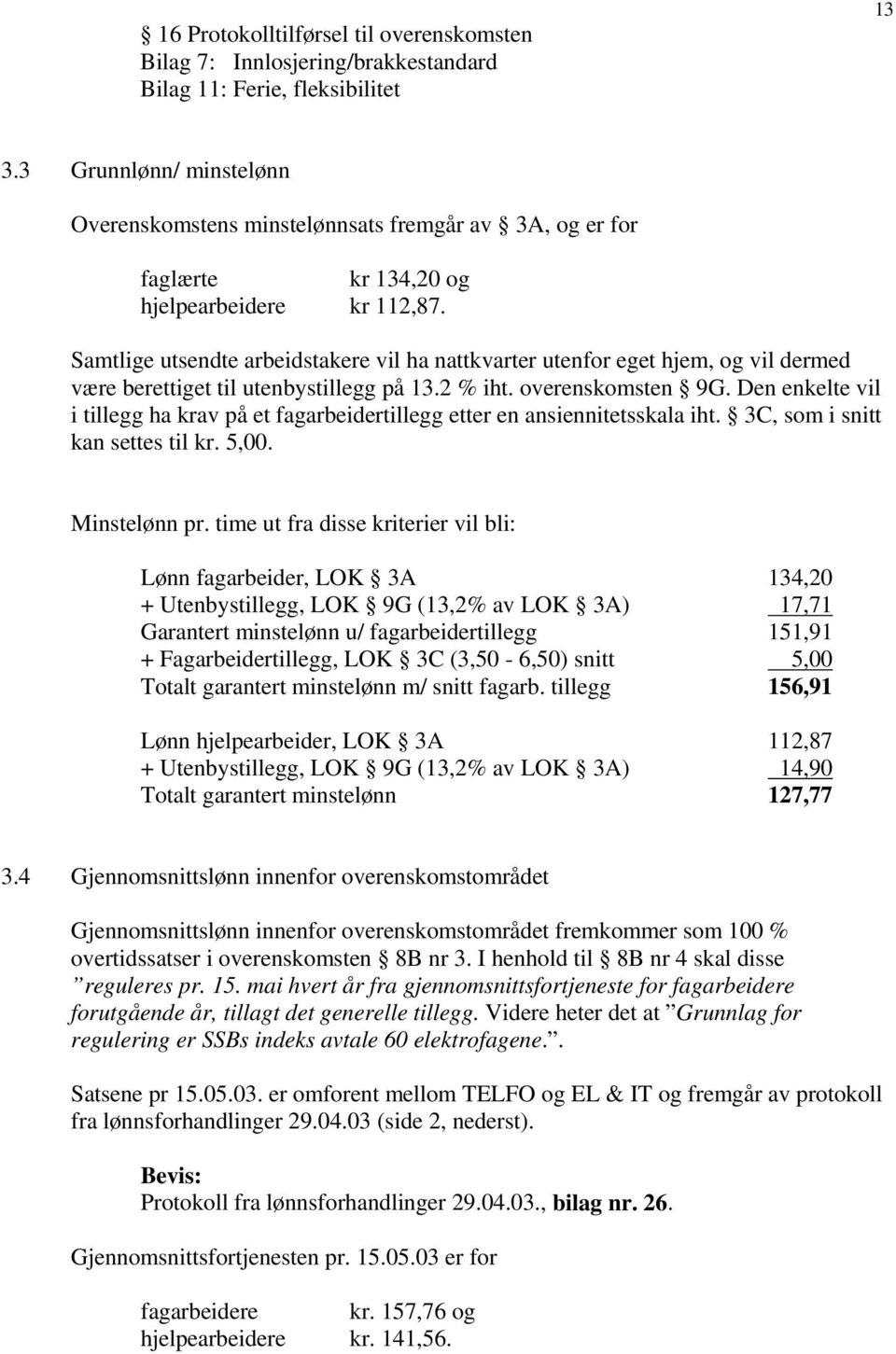 Samtlige utsendte arbeidstakere vil ha nattkvarter utenfor eget hjem, og vil dermed være berettiget til utenbystillegg på 13.2 % iht. overenskomsten 9G.