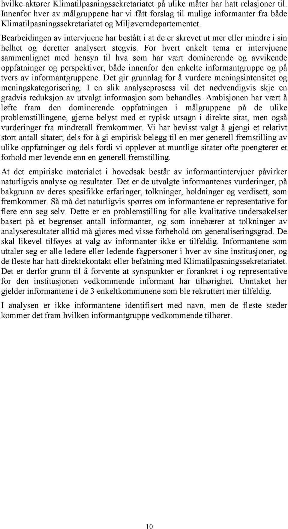 Bearbeidingen av intervjuene har bestått i at de er skrevet ut mer eller mindre i sin helhet og deretter analysert stegvis.