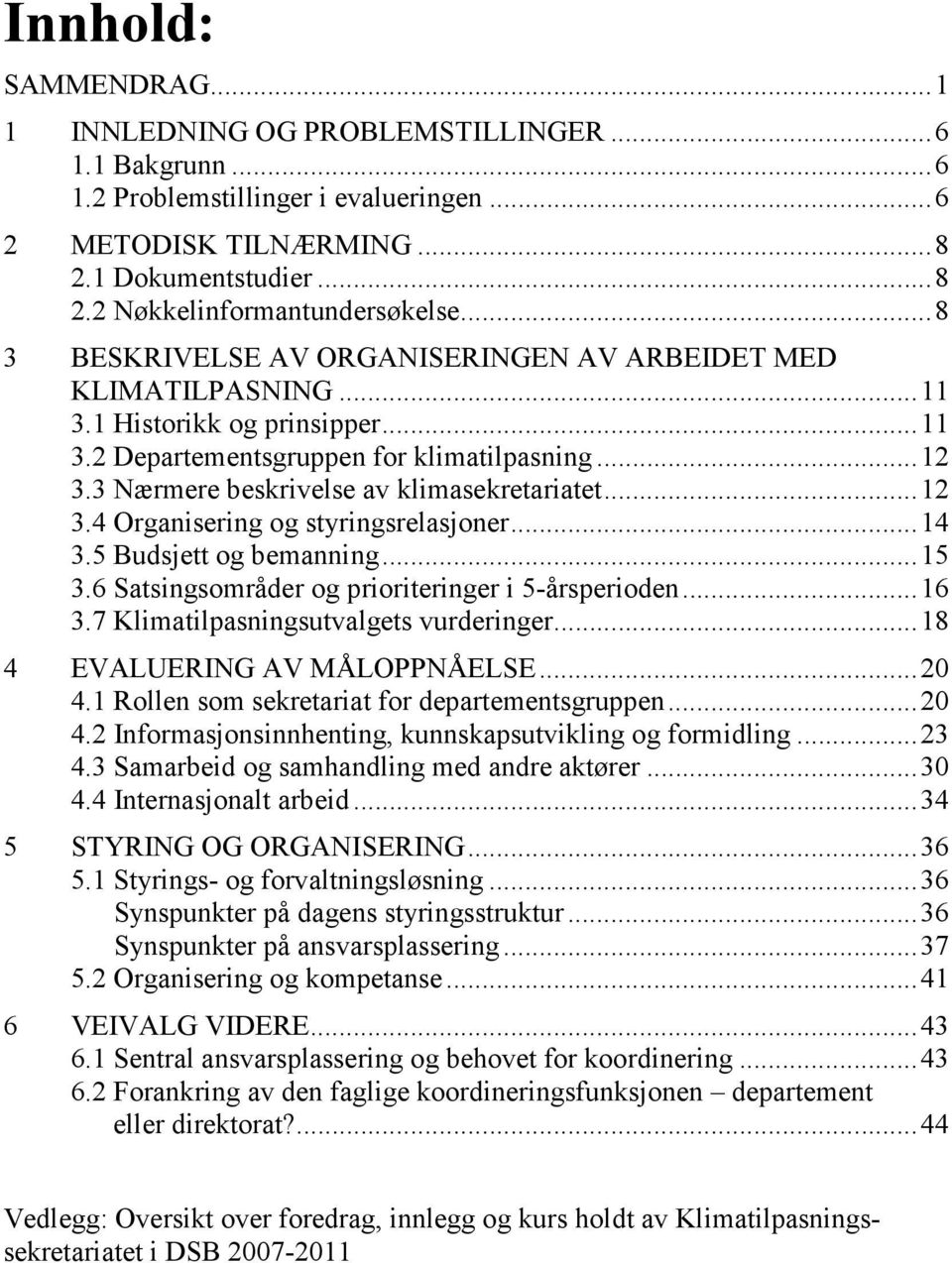 3 Nærmere beskrivelse av klimasekretariatet... 12 3.4 Organisering og styringsrelasjoner... 14 3.5 Budsjett og bemanning... 15 3.6 Satsingsområder og prioriteringer i 5-årsperioden... 16 3.