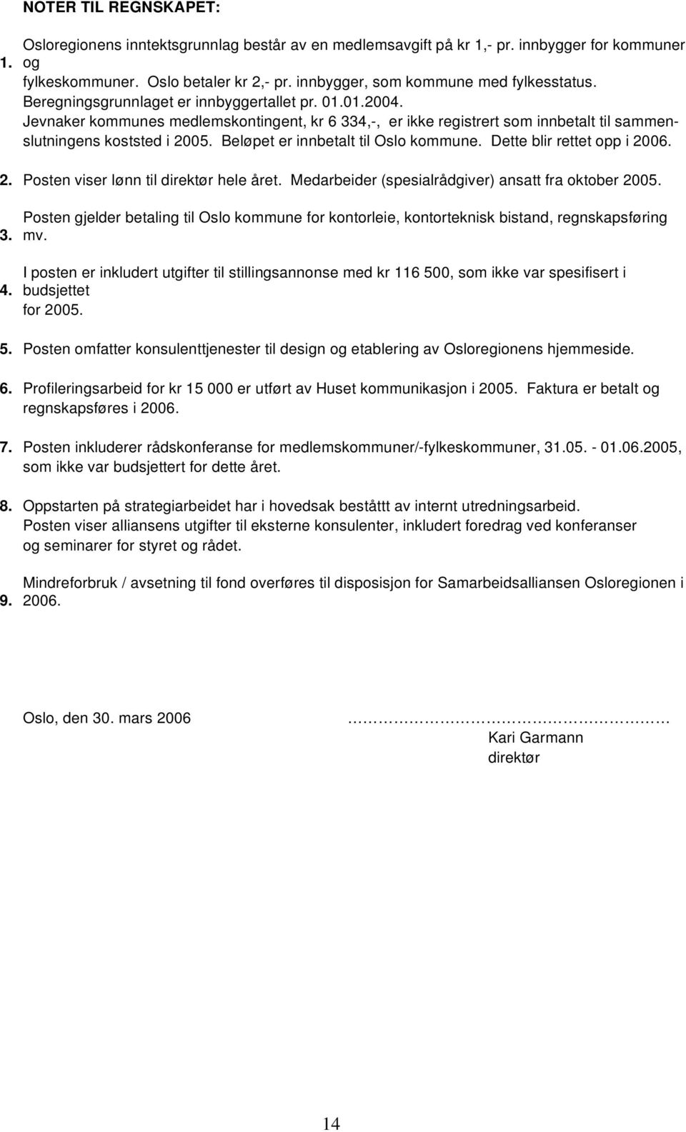 Jevnaker kommunes medlemskontingent, kr 6 334,-, er ikke registrert som innbetalt til sammenslutningens koststed i 2005. Beløpet er innbetalt til Oslo kommune. Dette blir rettet opp i 2006. 2. Posten viser lønn til direktør hele året.