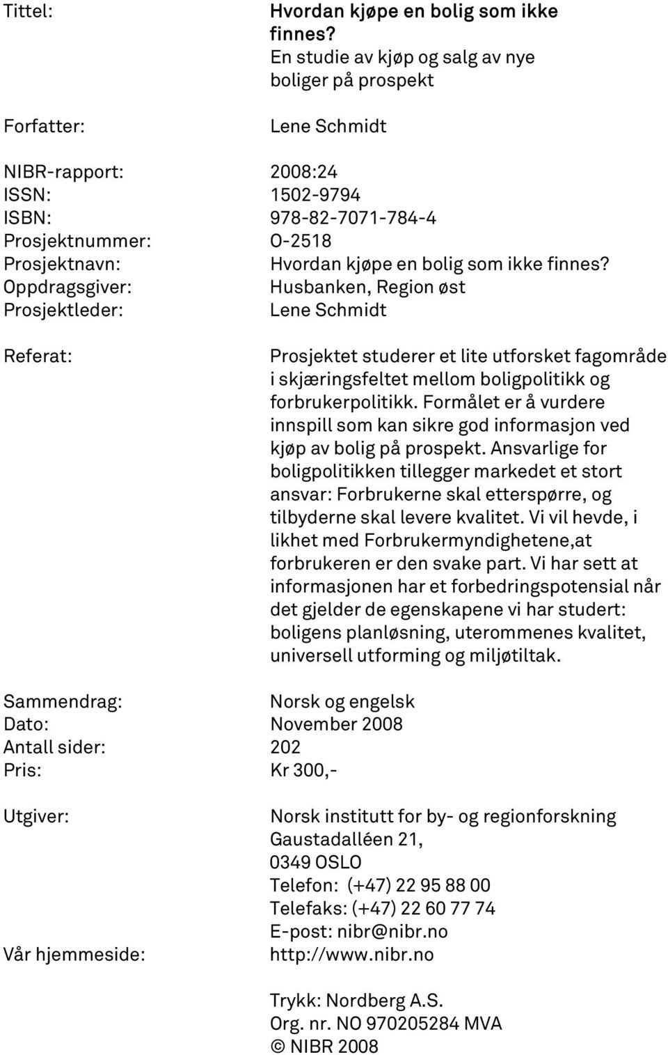 Oppdragsgiver: Husbanken, Region øst Prosjektleder: Lene Schmidt Referat: Prosjektet studerer et lite utforsket fagområde i skjæringsfeltet mellom boligpolitikk og forbrukerpolitikk.