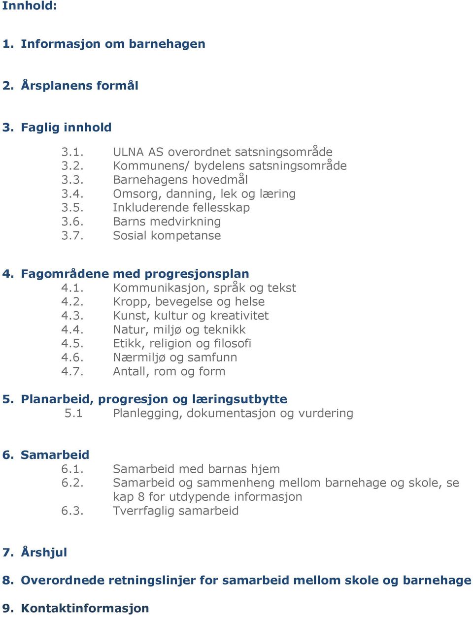 Kropp, bevegelse og helse 4.3. Kunst, kultur og kreativitet 4.4. Natur, miljø og teknikk 4.5. Etikk, religion og filosofi 4.6. Nærmiljø og samfunn 4.7. Antall, rom og form 5.