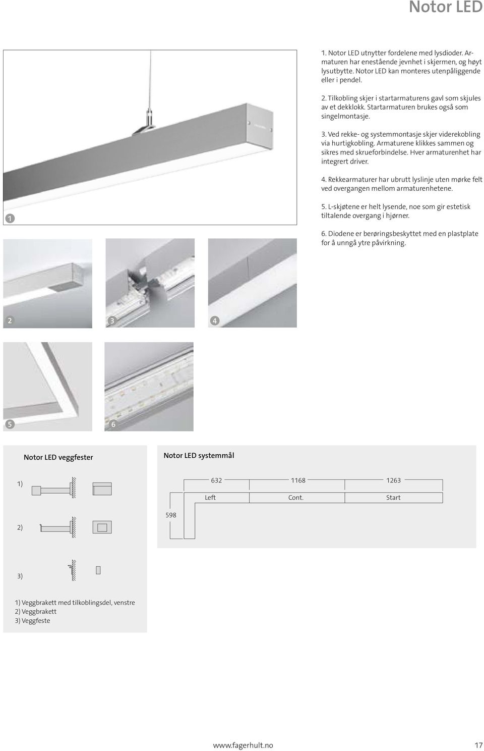 Armaturene klikkes sammen og sikres med skrueforbindelse. Hver armaturenhet har integrert driver. 4. Rekkearmaturer har ubrutt lyslinje uten mørke felt ved overgangen mellom armaturenhetene. 1 5.