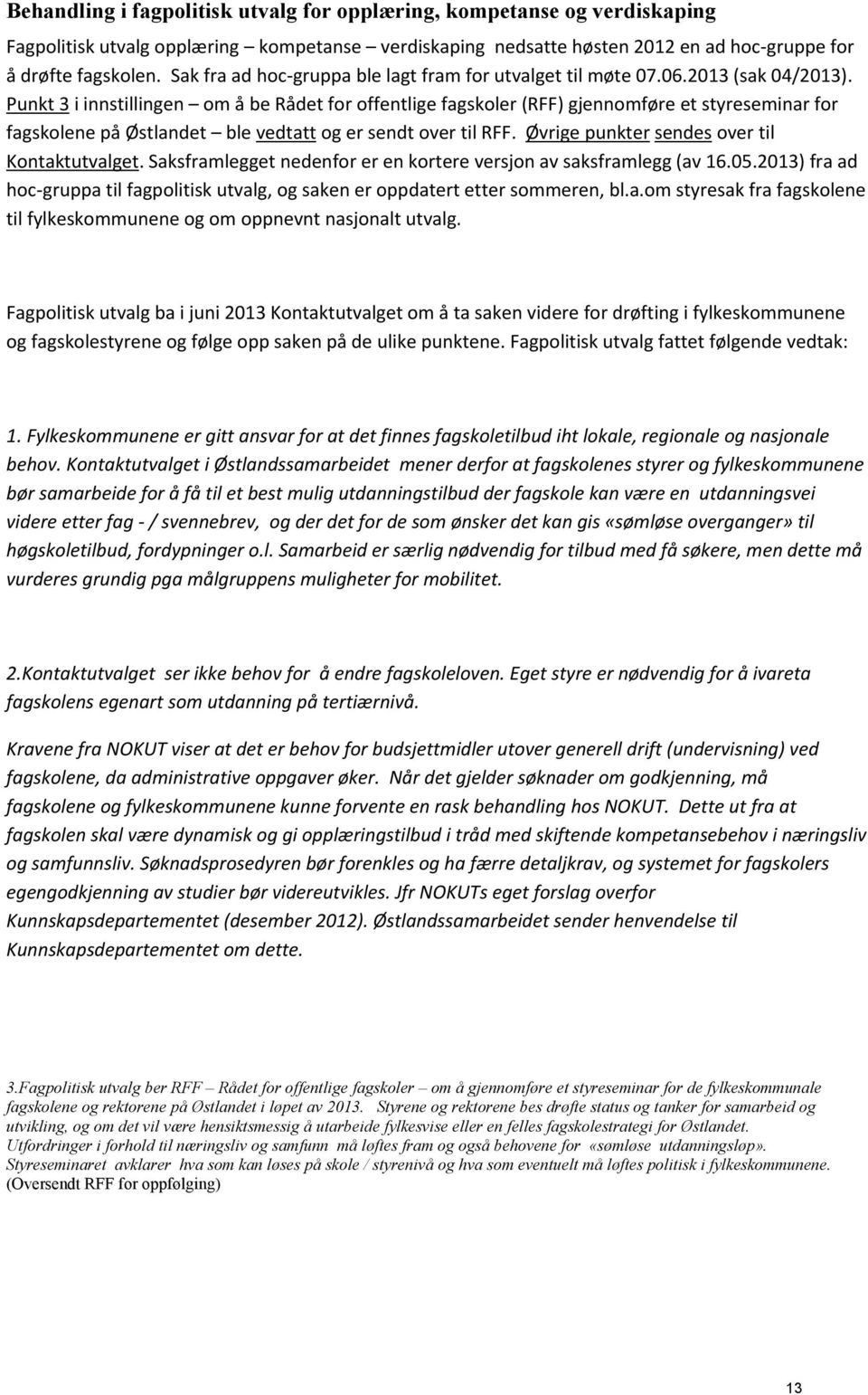 Punkt 3 i innstillingen om å be Rådet for offentlige fagskoler (RFF) gjennomføre et styreseminar for fagskolene på Østlandet ble vedtatt og er sendt over til RFF.