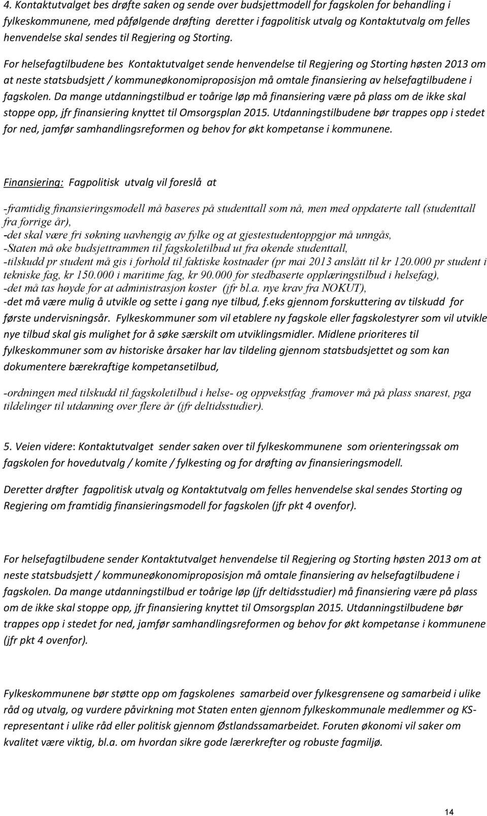 For helsefagtilbudene bes Kontaktutvalget sende henvendelse til Regjering og Storting høsten 2013 om at neste statsbudsjett / kommuneøkonomiproposisjon må omtale finansiering av helsefagtilbudene i