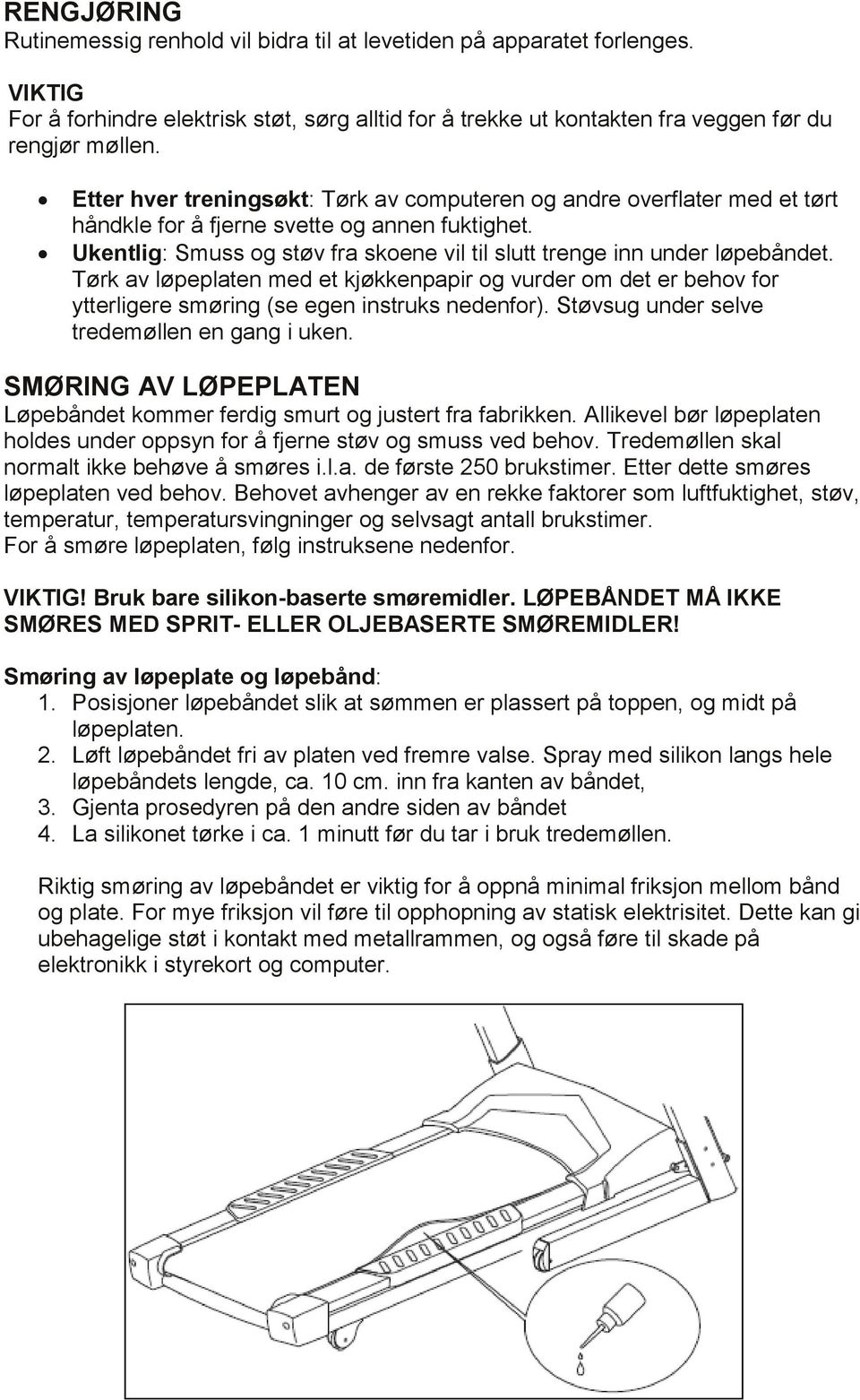 Tørk av løpeplaten med et kjøkkenpapir og vurder om det er behov for ytterligere smøring (se egen instruks nedenfor). Støvsug under selve tredemøllen en gang i uken.