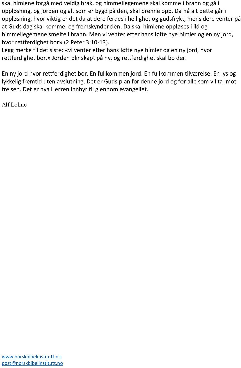 Da skal himlene oppløses i ild og himmellegemene smelte i brann. Men vi venter etter hans løfte nye himler og en ny jord, hvor rettferdighet bor» (2 Peter 3:10-13).