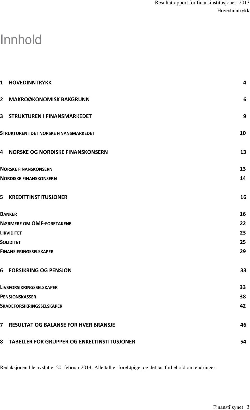 FINANSIERINGSSELSKAPER 29 6 FORSIKRING OG PENSJON 33 LIVSFORSIKRINGSSELSKAPER 33 PENSJONSKASSER 38 SKADEFORSIKRINGSSELSKAPER 42 7 RESULTAT OG BALANSE FOR HVER