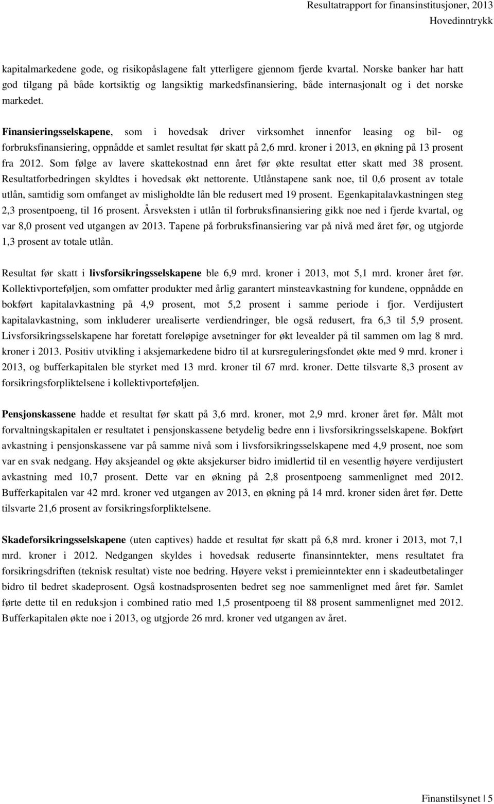 Finansieringsselskapene, som i hovedsak driver virksomhet innenfor leasing og bil- og forbruksfinansiering, oppnådde et samlet resultat før skatt på 2,6 mrd.