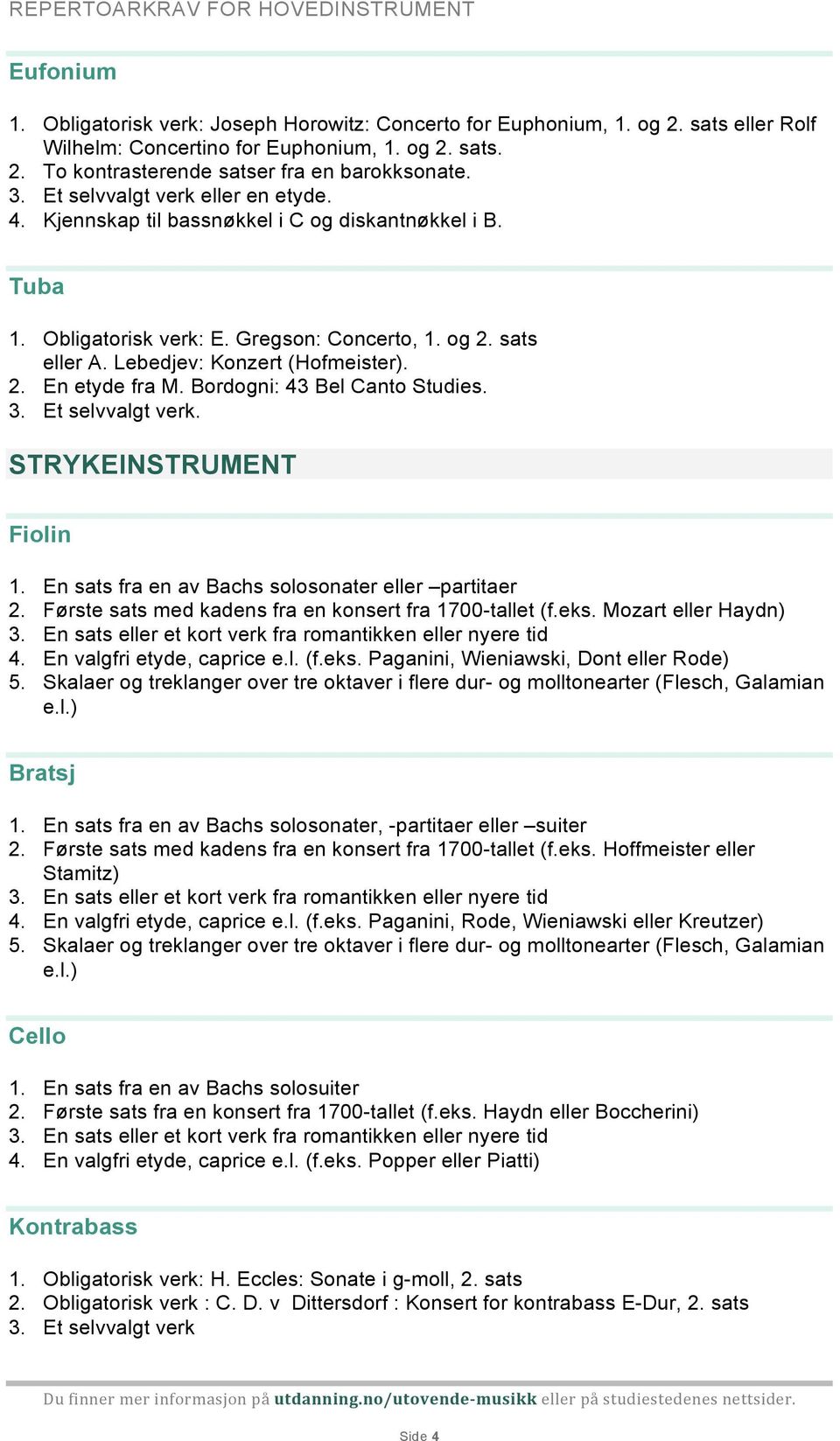 Bordogni: 43 Bel Canto Studies. STRYKEINSTRUMENT Fiolin 1. En sats fra en av Bachs solosonater eller partitaer 2. Første sats med kadens fra en konsert fra 1700-tallet (f.eks. Mozart eller Haydn) 3.