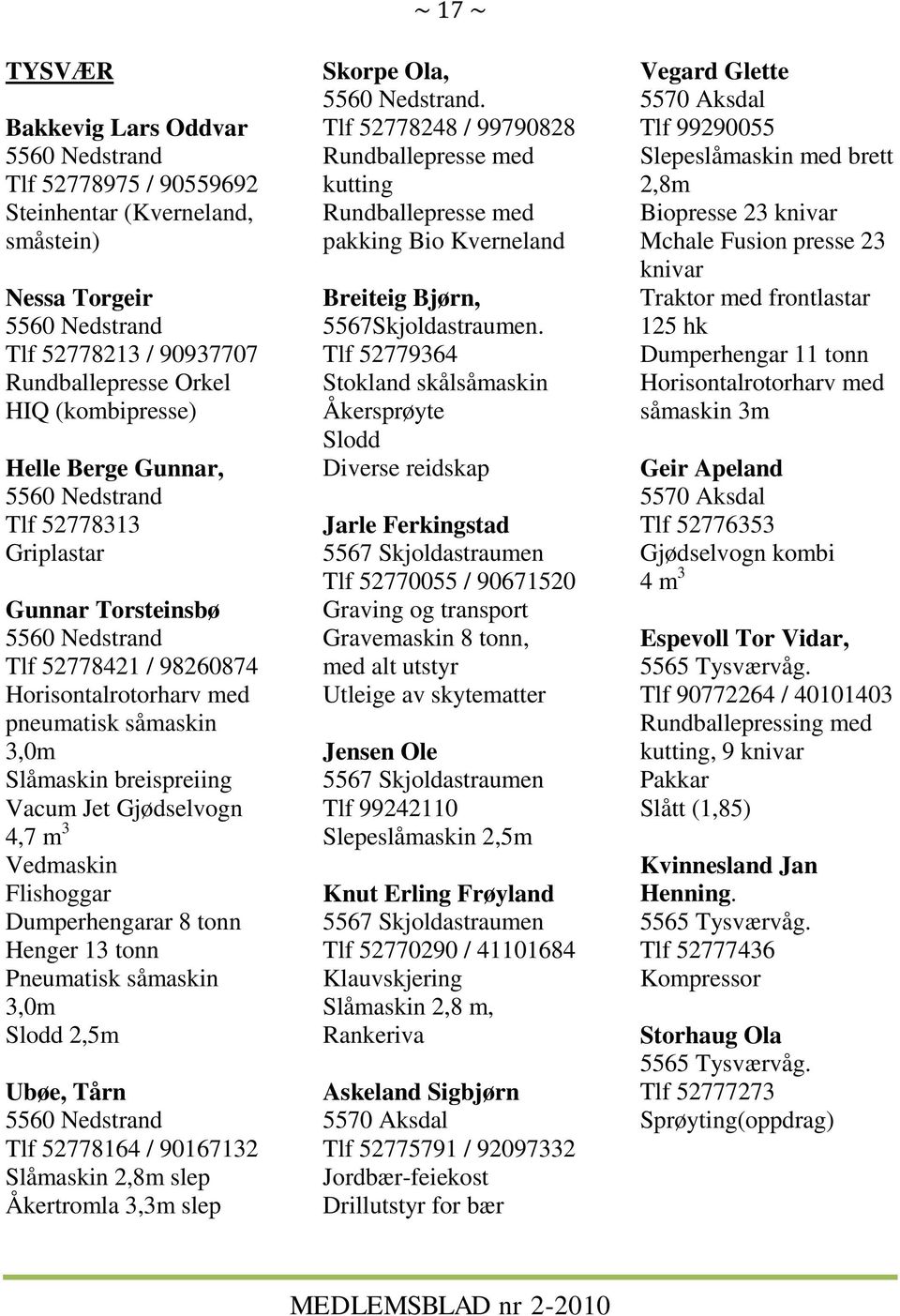 Gjødselvogn 4,7 m 3 Vedmaskin Flishoggar Dumperhengarar 8 tonn Henger 13 tonn Pneumatisk såmaskin 3,0m Slodd 2,5m Ubøe, Tårn 5560 Nedstrand Tlf 52778164 / 90167132 Slåmaskin 2,8m slep Åkertromla 3,3m