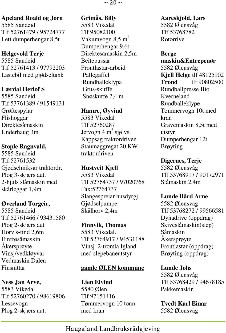 2-hjuls slåmaskin med skårleggar 1,9m Øverland Torgeir, 5585 Sandeid Tlf 52761466 / 93431580 Plog 2-skjærs aut Horv s-tind 2,6m Einfrøsåmaskin Åkersprøyte Vinsj/vedkløyvar Vedmaskin Dalen Finsnittar