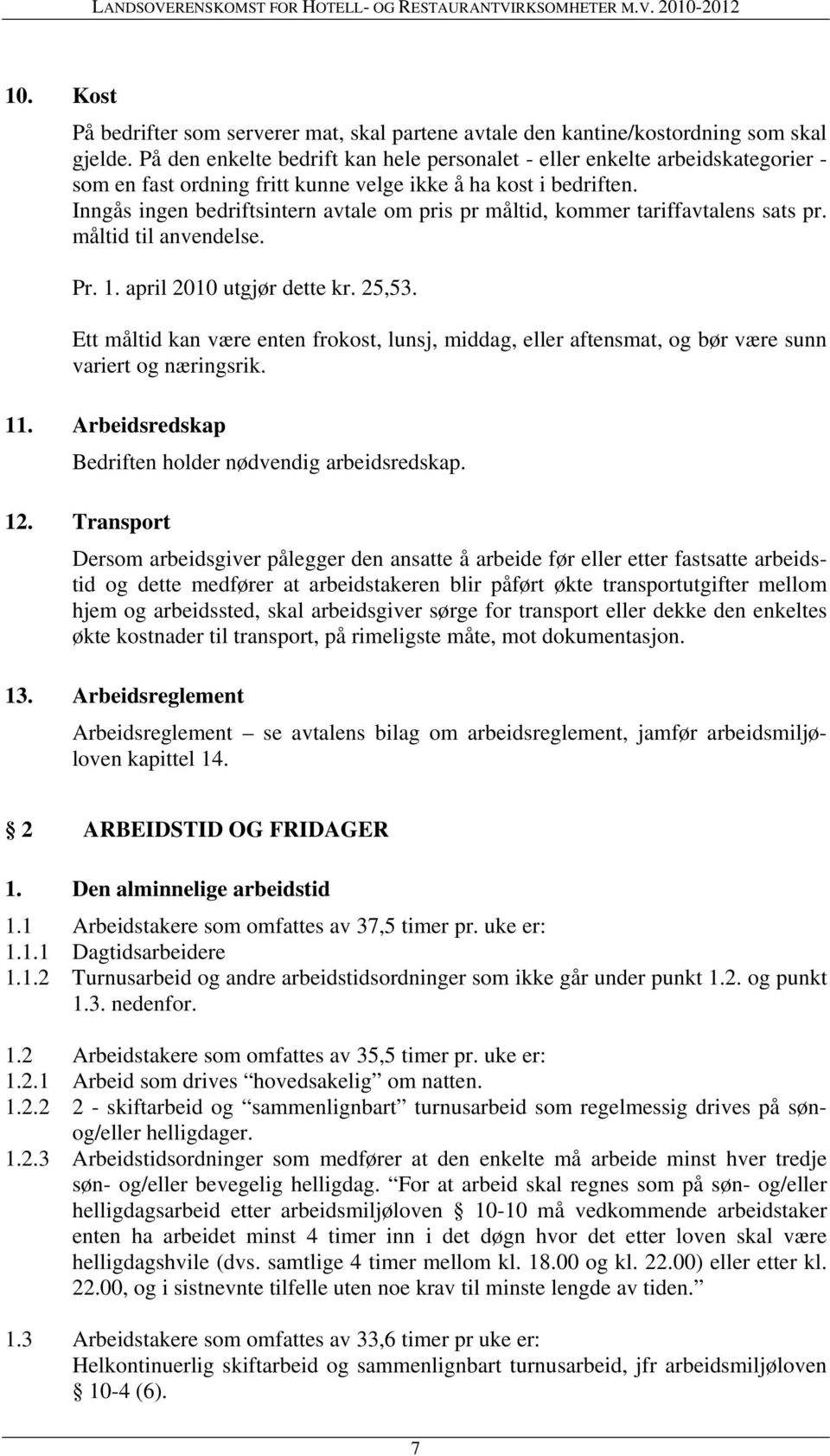 Inngås ingen bedriftsintern avtale om pris pr måltid, kommer tariffavtalens sats pr. måltid til anvendelse. Pr. 1. april 2010 utgjør dette kr. 25,53.