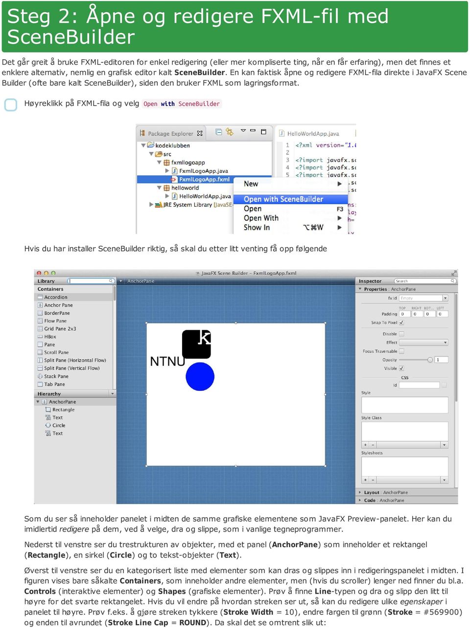 Høyreklikk på FXML-fila og velg Open with SceneBuilder Hvis du har installer SceneBuilder riktig, så skal du etter litt venting få opp følgende Som du ser så inneholder panelet i midten de samme