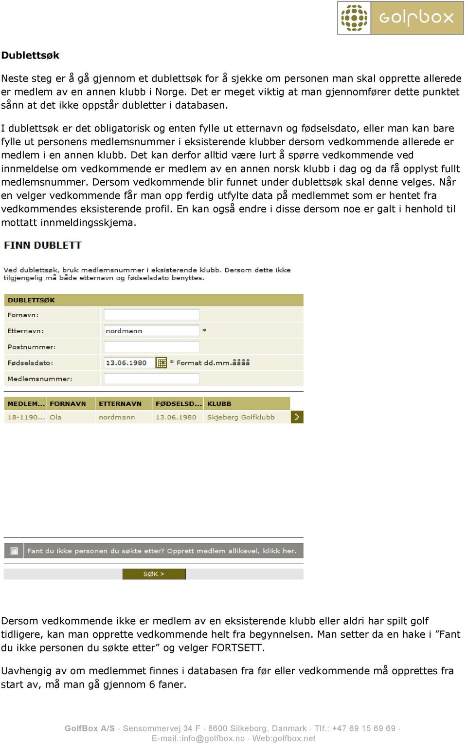 I dublettsøk er det obligatorisk og enten fylle ut etternavn og fødselsdato, eller man kan bare fylle ut personens medlemsnummer i eksisterende klubber dersom vedkommende allerede er medlem i en