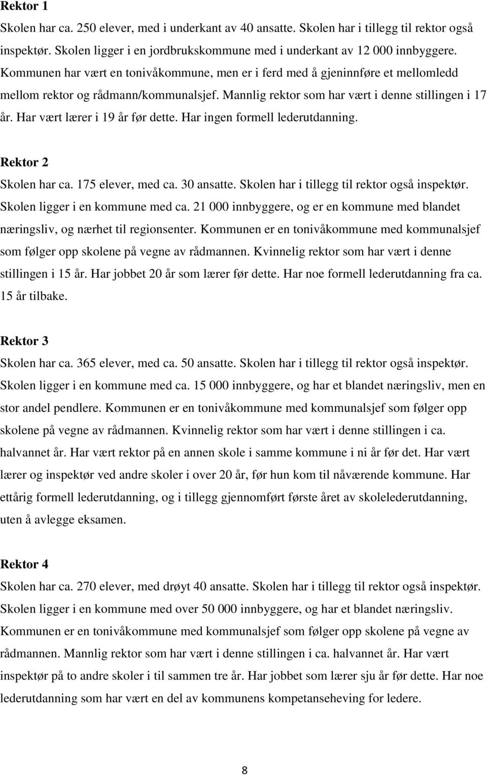 Har vært lærer i 19 år før dette. Har ingen formell lederutdanning. Rektor 2 Skolen har ca. 175 elever, med ca. 30 ansatte. Skolen har i tillegg til rektor også inspektør.