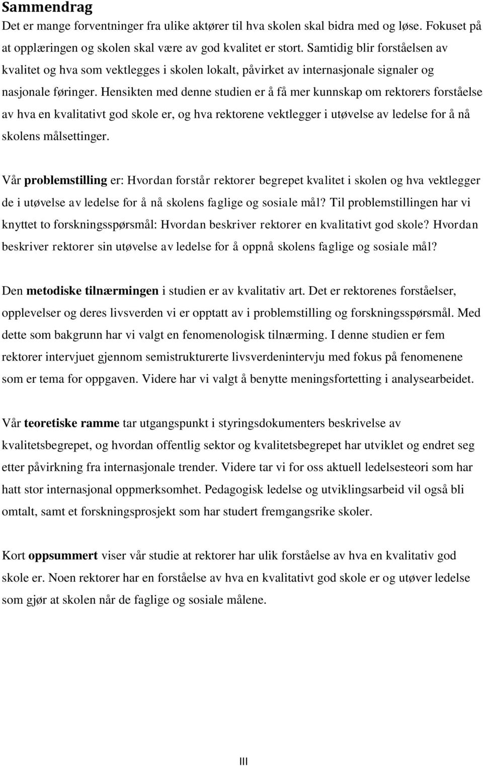 Hensikten med denne studien er å få mer kunnskap om rektorers forståelse av hva en kvalitativt god skole er, og hva rektorene vektlegger i utøvelse av ledelse for å nå skolens målsettinger.