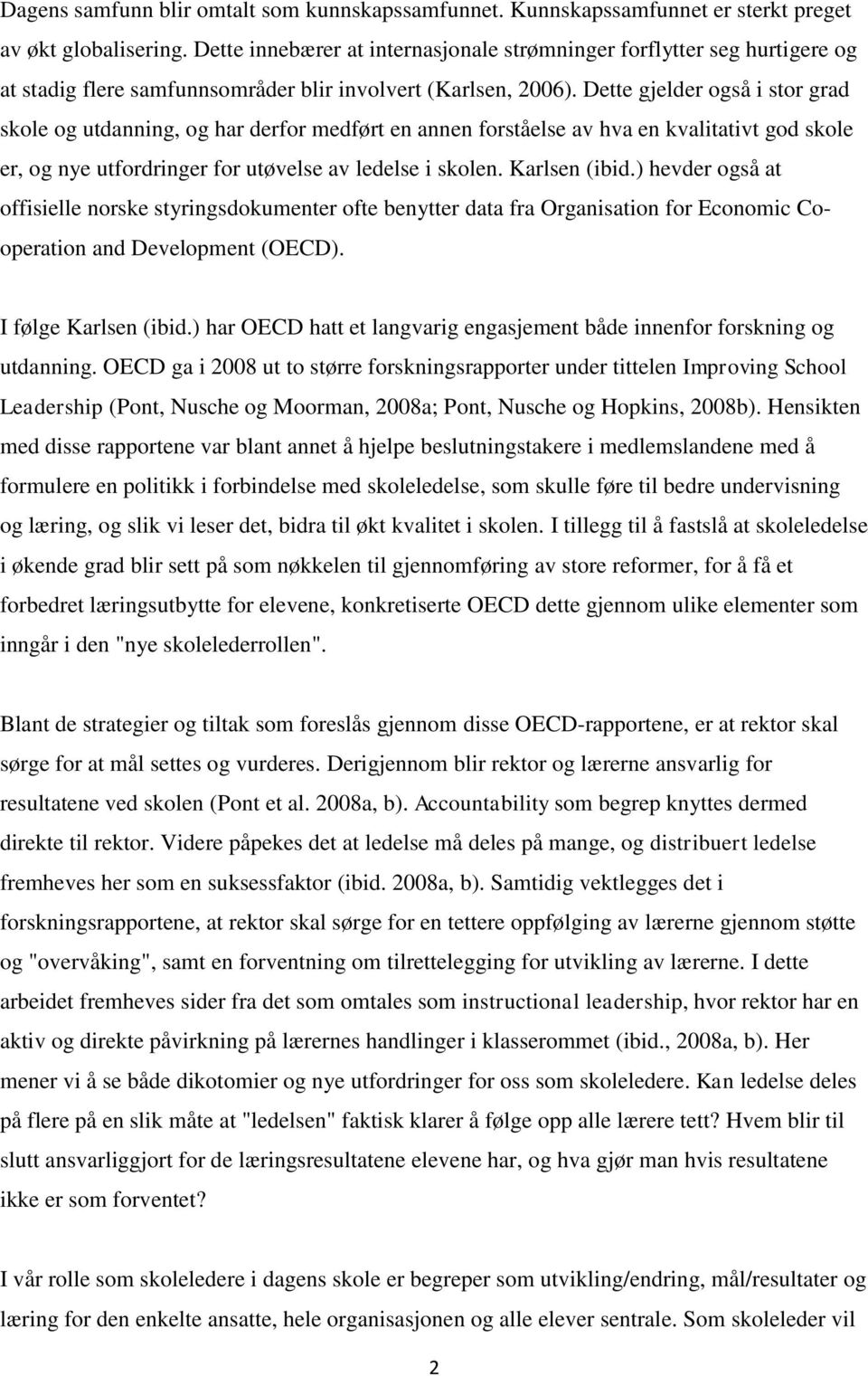 Dette gjelder også i stor grad skole og utdanning, og har derfor medført en annen forståelse av hva en kvalitativt god skole er, og nye utfordringer for utøvelse av ledelse i skolen. Karlsen (ibid.