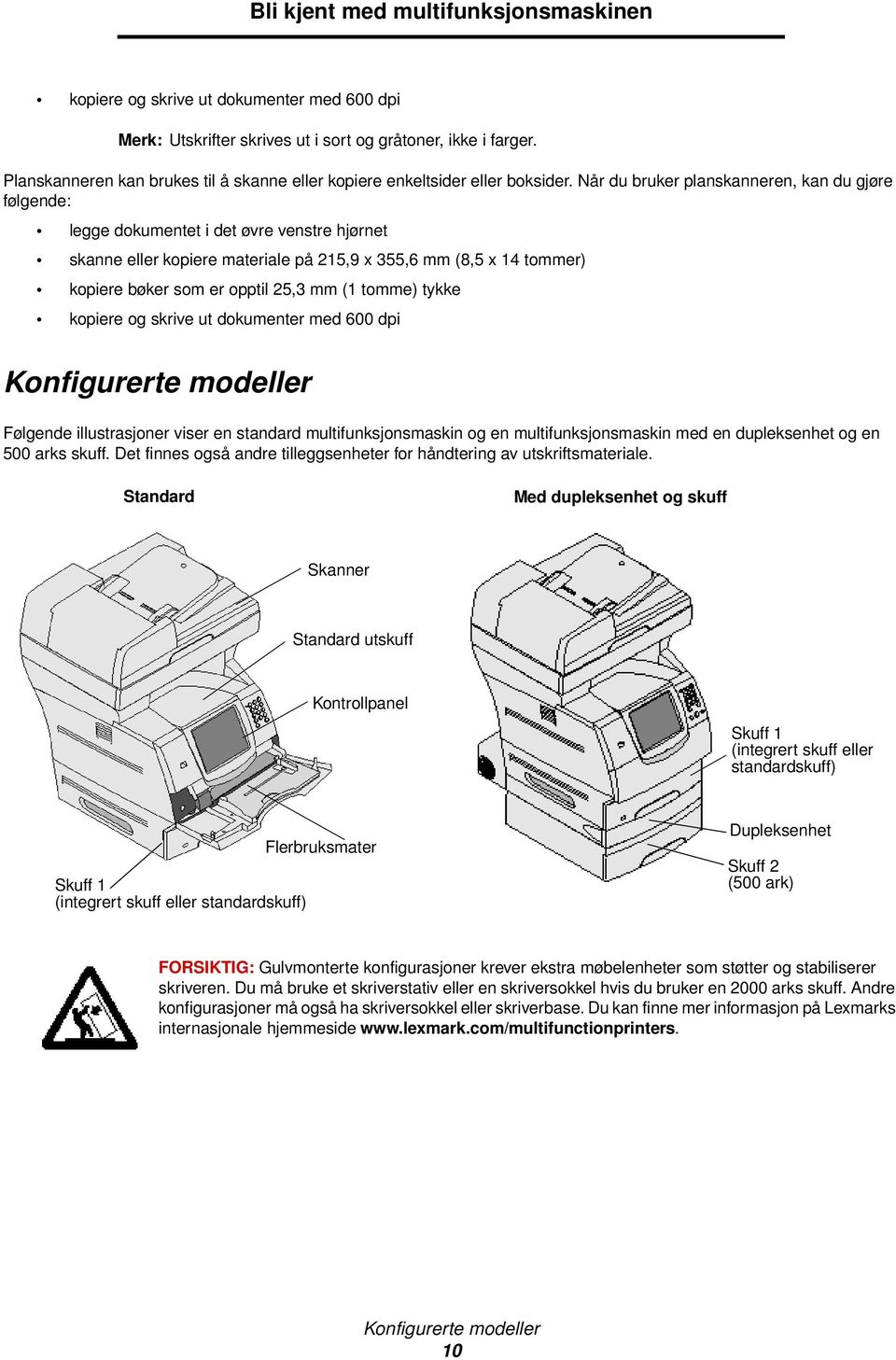 Når du bruker planskanneren, kan du gjøre følgende: legge dokumentet i det øvre venstre hjørnet skanne eller kopiere materiale på 215,9 x 355,6 mm (8,5 x 14 tommer) kopiere bøker som er opptil 25,3