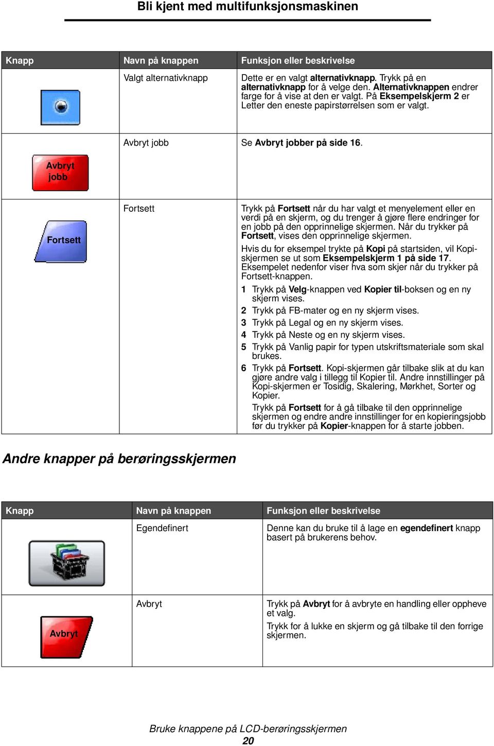 Avbryt jobb Fortsett Fortsett Trykk på Fortsett når du har valgt et menyelement eller en verdi på en skjerm, og du trenger å gjøre flere endringer for en jobb på den opprinnelige skjermen.