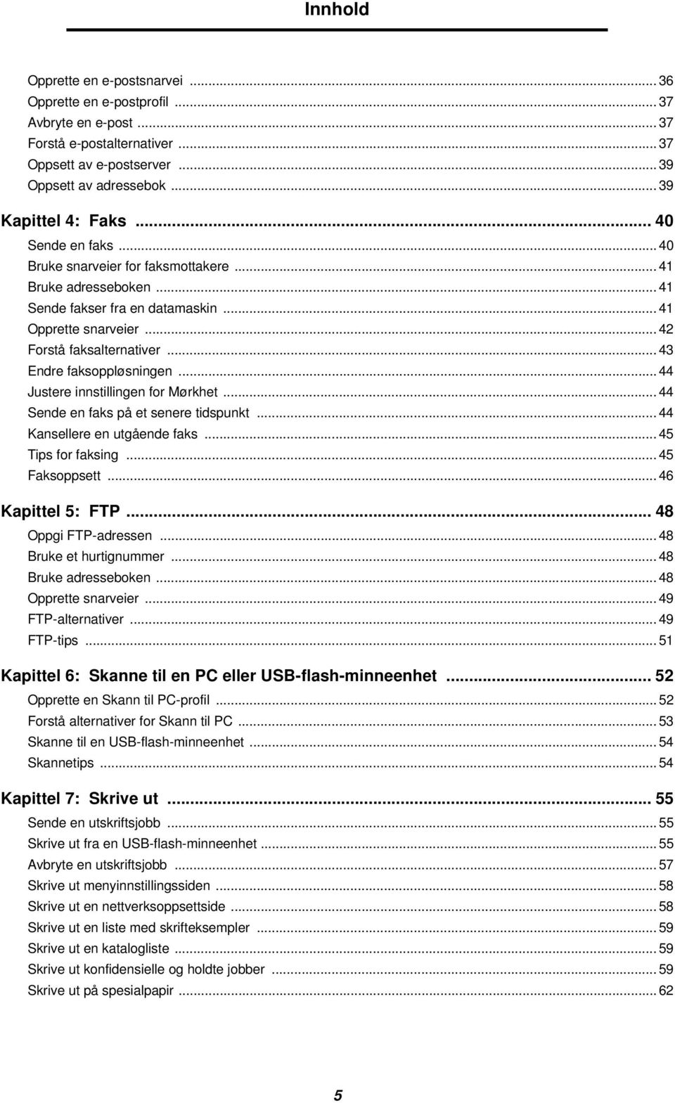 .. 43 Endre faksoppløsningen... 44 Justere innstillingen for Mørkhet... 44 Sende en faks på et senere tidspunkt... 44 Kansellere en utgående faks... 45 Tips for faksing... 45 Faksoppsett.